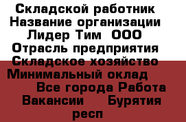 Складской работник › Название организации ­ Лидер Тим, ООО › Отрасль предприятия ­ Складское хозяйство › Минимальный оклад ­ 32 000 - Все города Работа » Вакансии   . Бурятия респ.